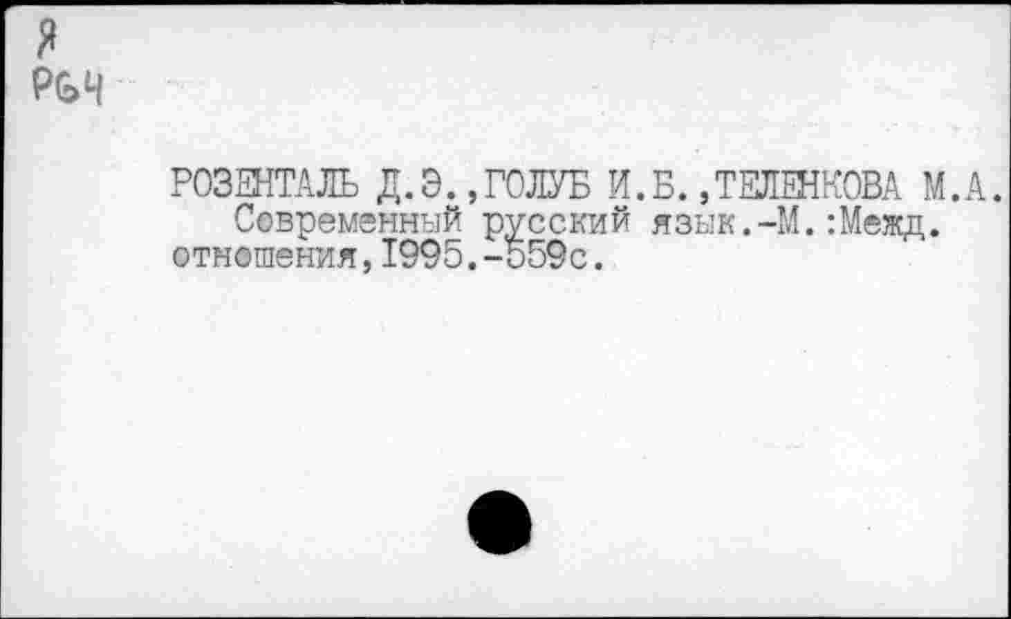 ﻿я
РОЗЕНТАЛЬ Д.Э.,ГОЛУБ И.Б. ,ТЕЛ0НКОВА М.А. Современный русский язык.-М.:Межд.
отношения,1995.-559с.